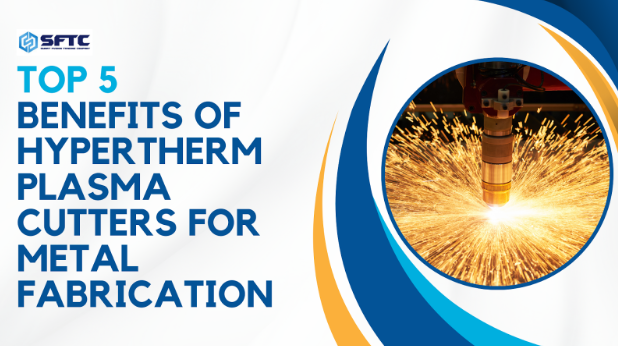 Top 5 Benefits of Hypertherm Plasma Cutters for Metal Fabrication